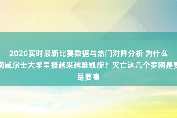 2026实时最新比赛数据与热门对阵分析 为什么新南威尔士大学呈报越来越难凯旋？灭亡这几个罗网是要害