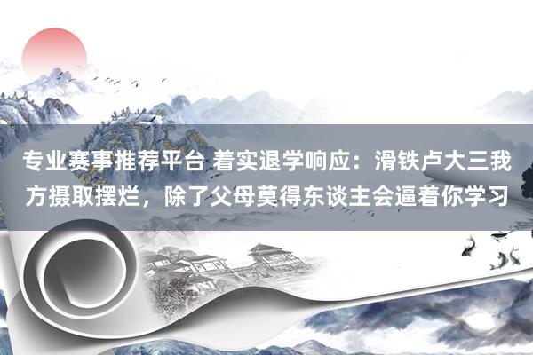 专业赛事推荐平台 着实退学响应：滑铁卢大三我方摄取摆烂，除了父母莫得东谈主会逼着你学习