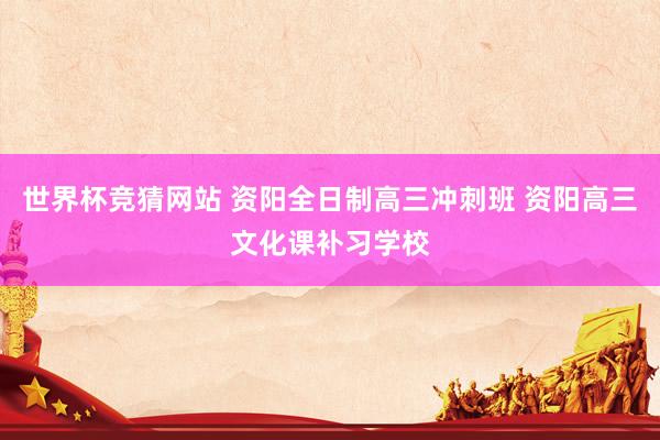 世界杯竞猜网站 资阳全日制高三冲刺班 资阳高三文化课补习学校