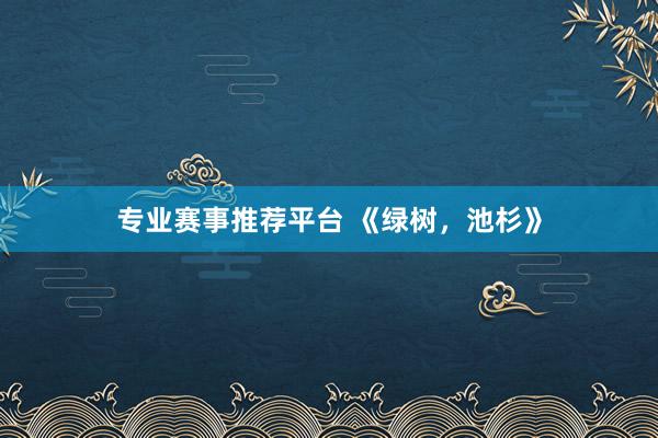 专业赛事推荐平台 《绿树，池杉》