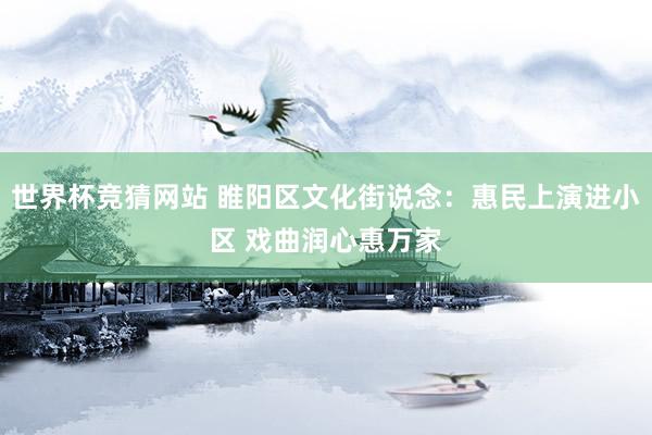 世界杯竞猜网站 睢阳区文化街说念：惠民上演进小区 戏曲润心惠万家
