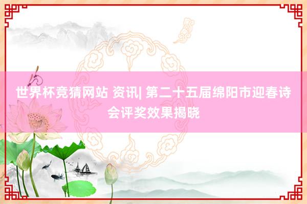 世界杯竞猜网站 资讯| 第二十五届绵阳市迎春诗会评奖效果揭晓