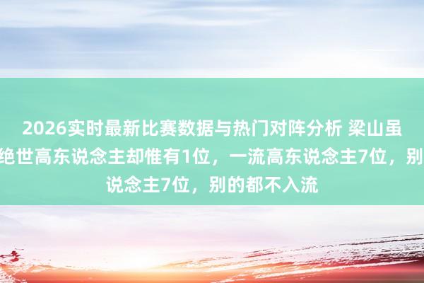 2026实时最新比赛数据与热门对阵分析 梁山虽有108将，绝世高东说念主却惟有1位，一流高东说念主7位，别的都不入流