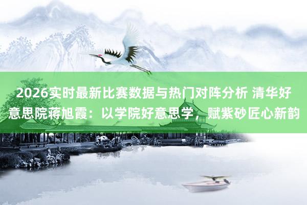 2026实时最新比赛数据与热门对阵分析 清华好意思院蒋旭霞：以学院好意思学，赋紫砂匠心新韵