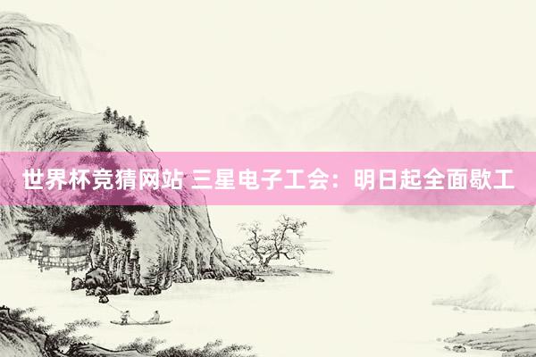 世界杯竞猜网站 三星电子工会：明日起全面歇工
