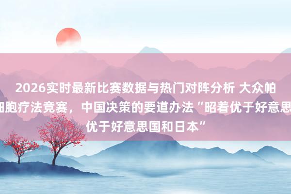 2026实时最新比赛数据与热门对阵分析 大众帕金森病干细胞疗法竞赛，中国决策的要道办法“昭着优于好意思国和日本”