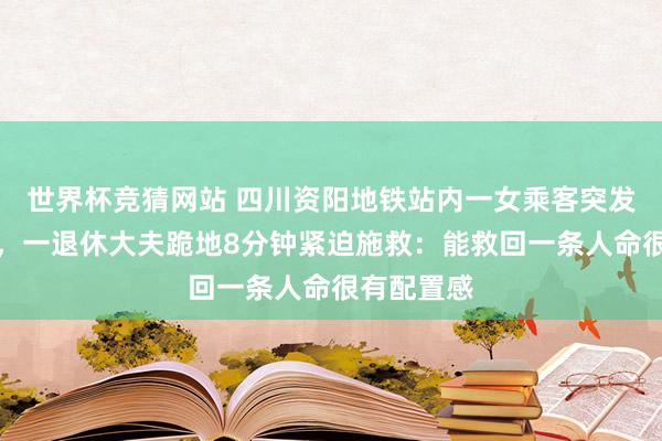 世界杯竞猜网站 四川资阳地铁站内一女乘客突发心跳骤停，一退休大夫跪地8分钟紧迫施救：能救回一条人命很有配置感