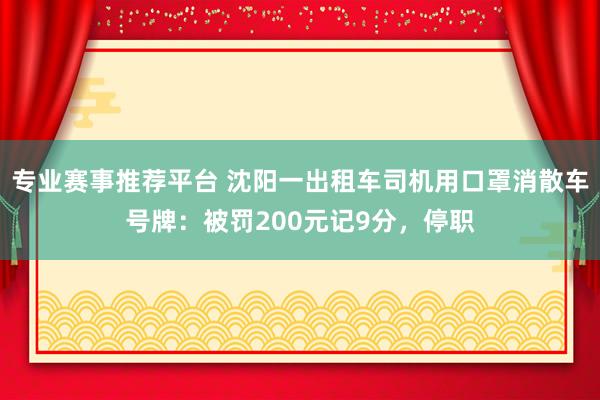 专业赛事推荐平台 沈阳一出租车司机用口罩消散车号牌：被罚200元记9分，停职