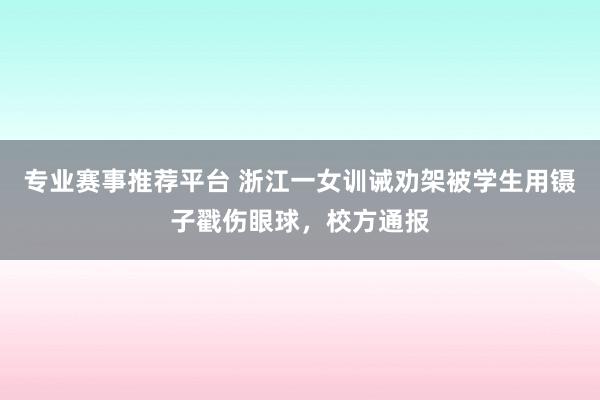 专业赛事推荐平台 浙江一女训诫劝架被学生用镊子戳伤眼球，校方通报