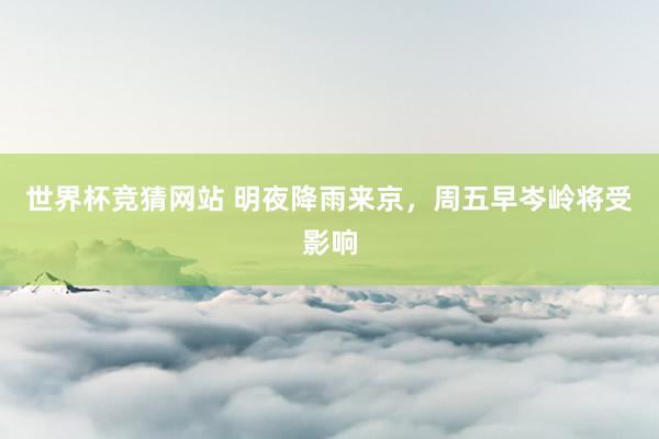 世界杯竞猜网站 明夜降雨来京，周五早岑岭将受影响