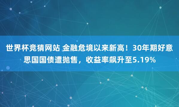 世界杯竞猜网站 金融危境以来新高！30年期好意思国国债遭抛售，收益率飙升至5.19%
