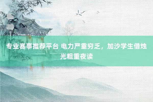 专业赛事推荐平台 电力严重穷乏，加沙学生借烛光粗重夜读