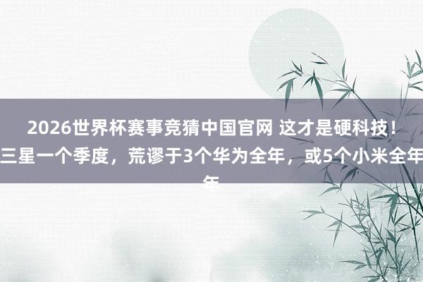 2026世界杯赛事竞猜中国官网 这才是硬科技！三星一个季度，荒谬于3个华为全年，或5个小米全年