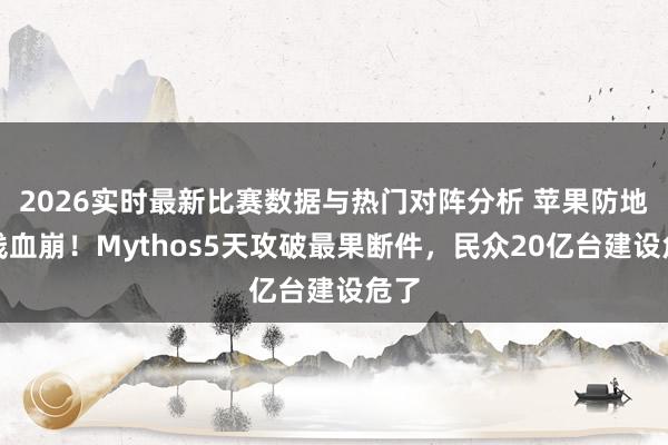 2026实时最新比赛数据与热门对阵分析 苹果防地全线血崩！Mythos5天攻破最果断件，民众20亿台建设危了