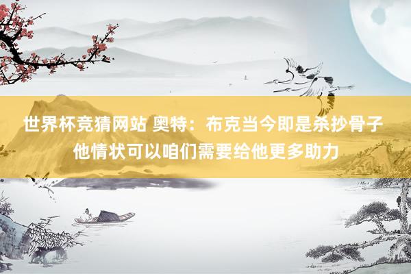 世界杯竞猜网站 奥特：布克当今即是杀抄骨子 他情状可以咱们需要给他更多助力