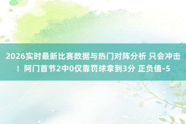 2026实时最新比赛数据与热门对阵分析 只会冲击！阿门首节2中0仅靠罚球拿到3分 正负值-5