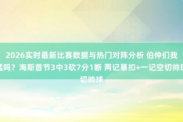 2026实时最新比赛数据与热门对阵分析 伯仲们我猛吗？海斯首节3中3砍7分1断 两记暴扣+一记空切帅球
