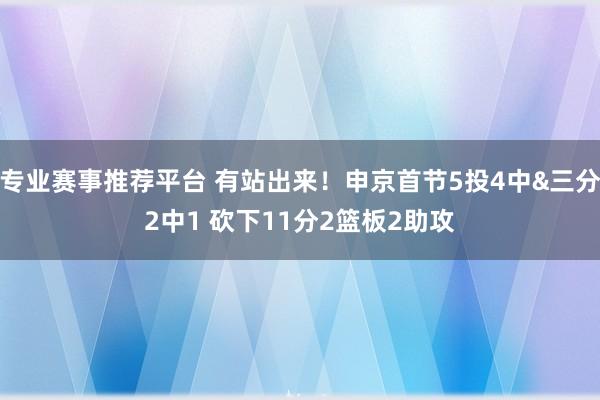 专业赛事推荐平台 有站出来！申京首节5投4中&三分2中1 砍下11分2篮板2助攻