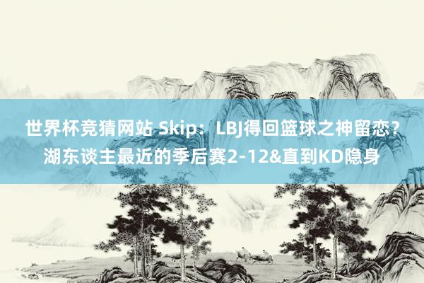 世界杯竞猜网站 Skip：LBJ得回篮球之神留恋？湖东谈主最近的季后赛2-12&直到KD隐身