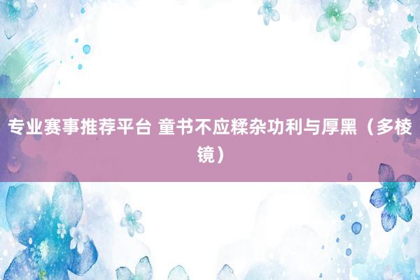 专业赛事推荐平台 童书不应糅杂功利与厚黑（多棱镜）