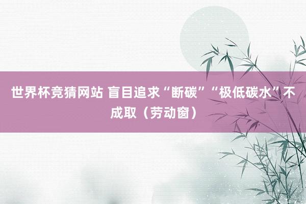 世界杯竞猜网站 盲目追求“断碳”“极低碳水”不成取（劳动窗）