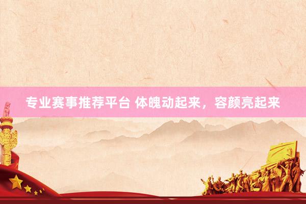 专业赛事推荐平台 体魄动起来，容颜亮起来