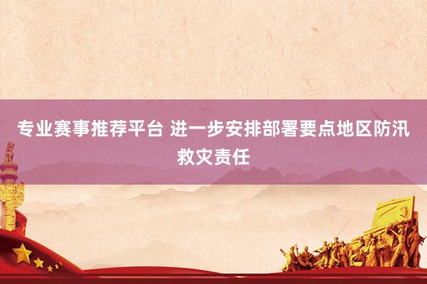 专业赛事推荐平台 进一步安排部署要点地区防汛救灾责任