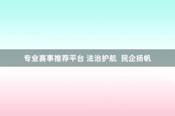 专业赛事推荐平台 法治护航  民企扬帆