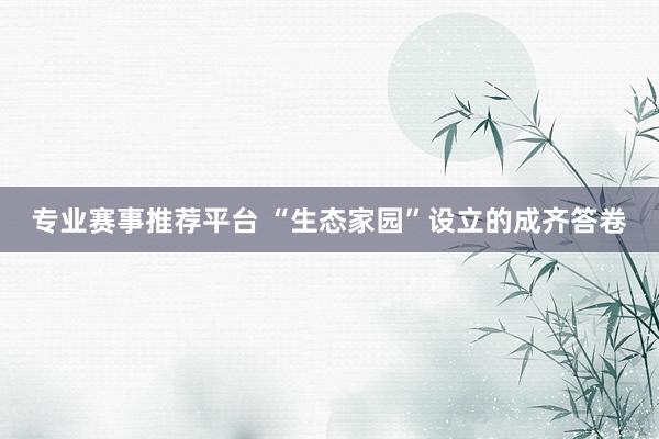 专业赛事推荐平台 “生态家园”设立的成齐答卷