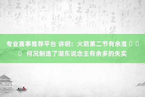 专业赛事推荐平台 讲明：火箭第二节有余准 ​​​ 何况制造了湖东说念主有余多的失实