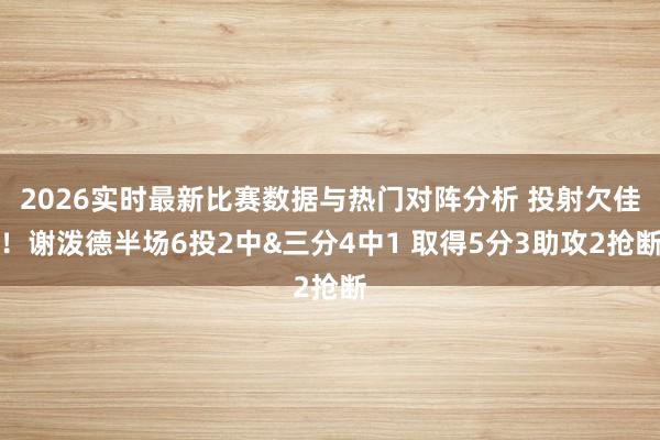 2026实时最新比赛数据与热门对阵分析 投射欠佳！谢泼德半场6投2中&三分4中1 取得5分3助攻2抢断