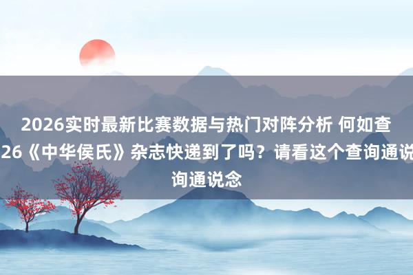 2026实时最新比赛数据与热门对阵分析 何如查2026《中华侯氏》杂志快递到了吗？请看这个查询通说念