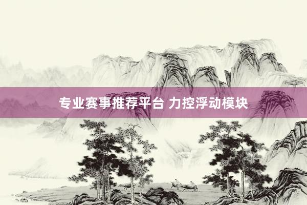 专业赛事推荐平台 力控浮动模块