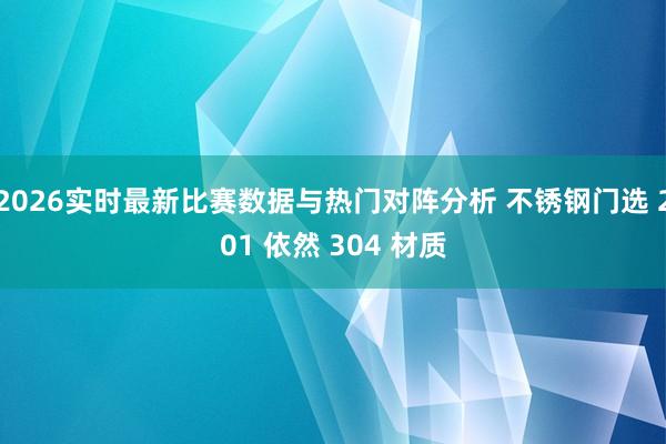 2026实时最新比赛数据与热门对阵分析 不锈钢门选 201 依然 304 材质