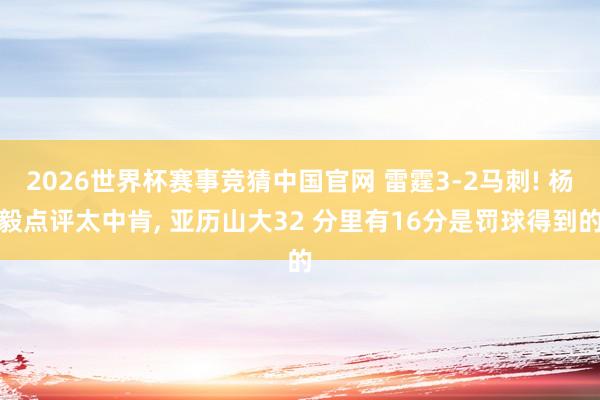 2026世界杯赛事竞猜中国官网 雷霆3-2马刺! 杨毅点评太中肯， 亚历山大32 分里有16分是罚球得到的