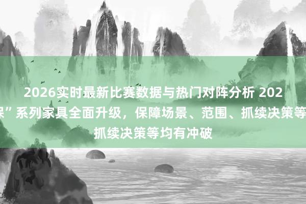 2026实时最新比赛数据与热门对阵分析 2026“微医保”系列家具全面升级，保障场景、范围、抓续决策等均有冲破