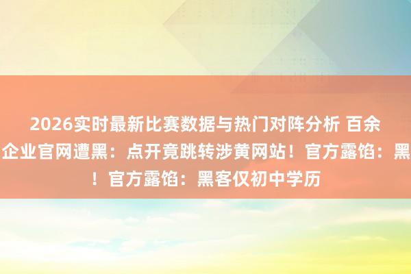 2026实时最新比赛数据与热门对阵分析 百余个政务平台、企业官网遭黑：点开竟跳转涉黄网站！官方露馅：黑客仅初中学历