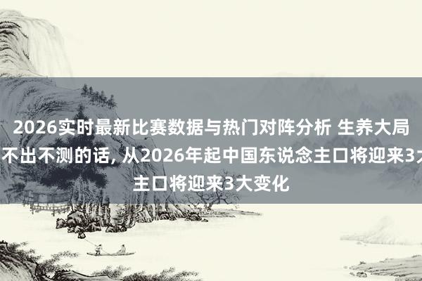 2026实时最新比赛数据与热门对阵分析 生养大局已定: 不出不测的话， 从2026年起中国东说念主口将迎来3大变化