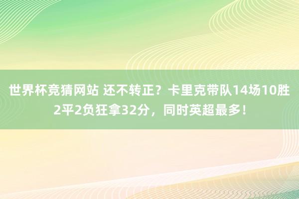 世界杯竞猜网站 还不转正？卡里克带队14场10胜2平2负狂拿32分，同时英超最多！