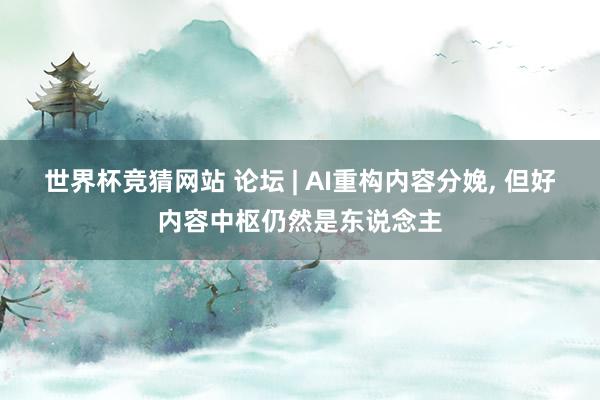 世界杯竞猜网站 论坛 | AI重构内容分娩， 但好内容中枢仍然是东说念主