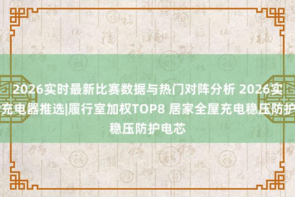 2026实时最新比赛数据与热门对阵分析 2026实测5v充电器推选|履行室加权TOP8 居家全屋充电稳压防护电芯