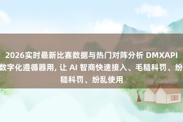 2026实时最新比赛数据与热门对阵分析 DMXAPI: 企业数字化遵循器用， 让 AI 智商快速接入、毛糙科罚、纷乱使用