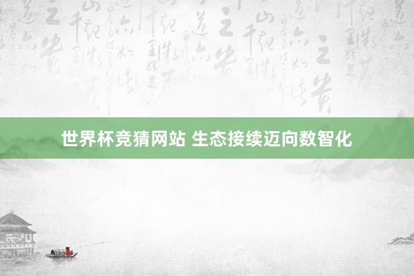 世界杯竞猜网站 生态接续迈向数智化
