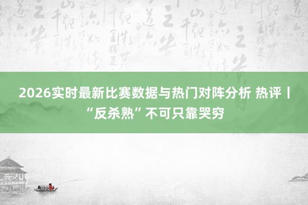 2026实时最新比赛数据与热门对阵分析 热评丨“反杀熟”不可只靠哭穷