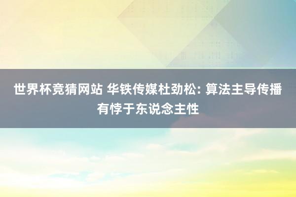 世界杯竞猜网站 华铁传媒杜劲松: 算法主导传播有悖于东说念主性