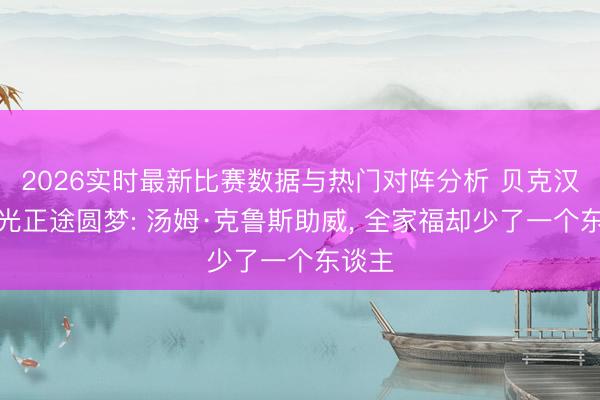 2026实时最新比赛数据与热门对阵分析 贝克汉姆星光正途圆梦: 汤姆·克鲁斯助威， 全家福却少了一个东谈主