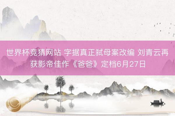 世界杯竞猜网站 字据真正弑母案改编 刘青云再获影帝佳作《爸爸》定档6月27日