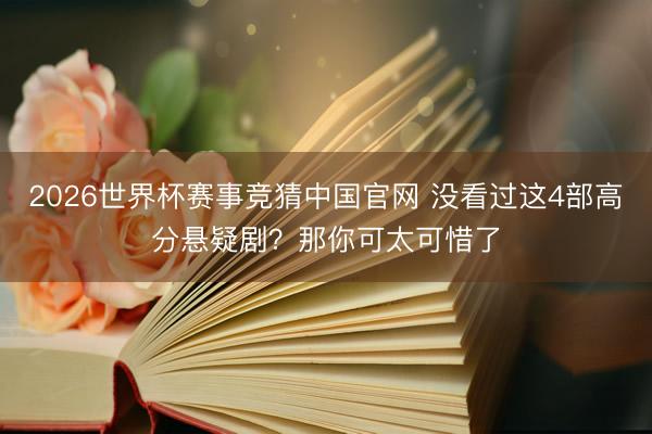2026世界杯赛事竞猜中国官网 没看过这4部高分悬疑剧？那你可太可惜了