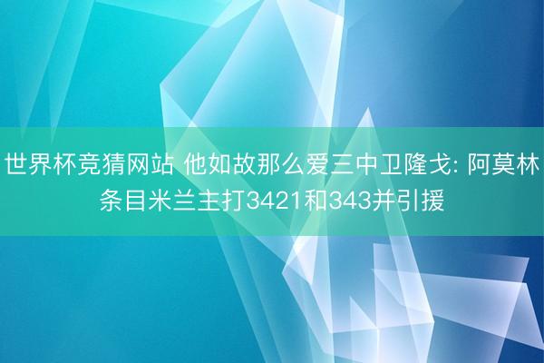 世界杯竞猜网站 他如故那么爱三中卫隆戈: 阿莫林条目米兰主打3421和343并引援