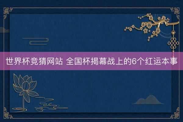 世界杯竞猜网站 全国杯揭幕战上的6个红运本事